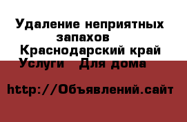 Удаление неприятных запахов. - Краснодарский край Услуги » Для дома   